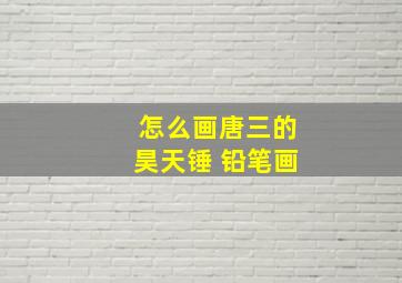 怎么画唐三的昊天锤 铅笔画